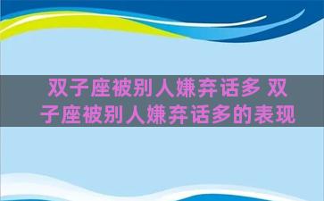 双子座被别人嫌弃话多 双子座被别人嫌弃话多的表现
